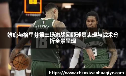 雄鹿与格里芬第三场激战回顾球员表现与战术分析全景呈现